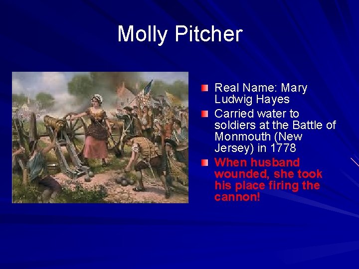 Molly Pitcher Real Name: Mary Ludwig Hayes Carried water to soldiers at the Battle