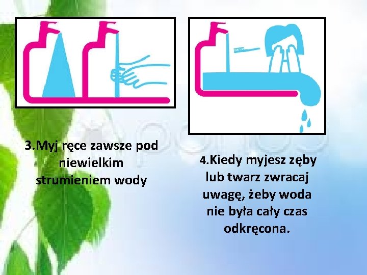 3. Myj ręce zawsze pod niewielkim strumieniem wody 4. Kiedy myjesz zęby lub twarz