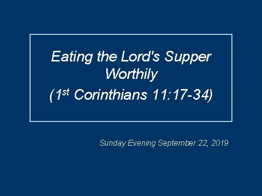 Eating the Lord's Supper Worthily (1 st Corinthians 11: 17 -34) Sunday Evening September Eating the Lord's Supper Worthily (1 st Corinthians 11: 17 -34) Sunday Evening September