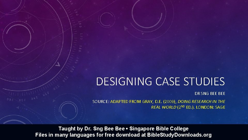 DESIGNING CASE STUDIES DR SNG BEE SOURCE: ADAPTED FROM GRAY, D. E. (2009), DOING