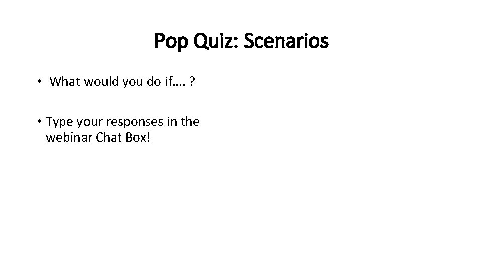 Pop Quiz: Scenarios • What would you do if…. ? • Type your responses