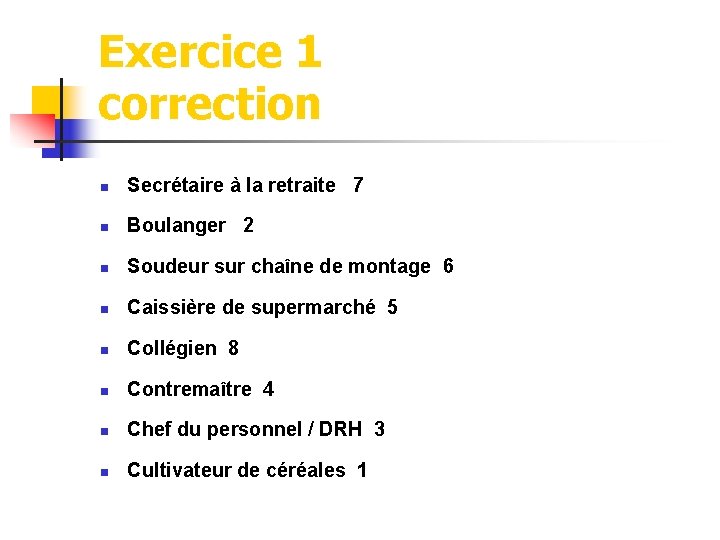 Exercice 1 correction n Secrétaire à la retraite 7 n Boulanger 2 n Soudeur Exercice 1 correction n Secrétaire à la retraite 7 n Boulanger 2 n Soudeur