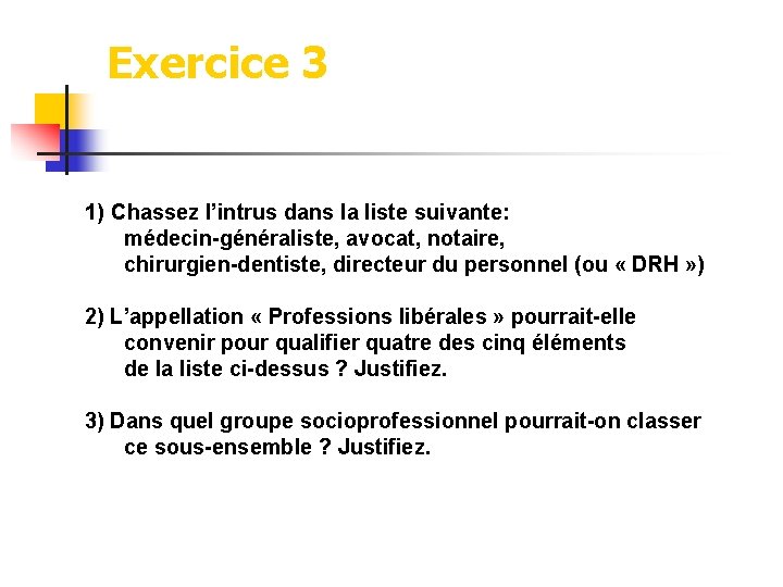Exercice 3 1) Chassez l’intrus dans la liste suivante: médecin-généraliste, avocat, notaire, chirurgien-dentiste, directeur Exercice 3 1) Chassez l’intrus dans la liste suivante: médecin-généraliste, avocat, notaire, chirurgien-dentiste, directeur