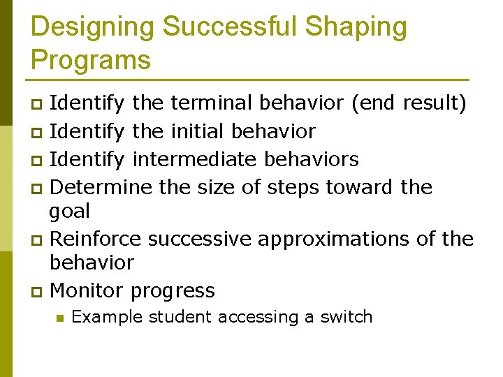 Designing Successful Shaping Programs Identify the terminal behavior (end result) p Identify the initial