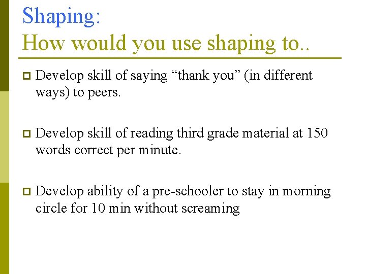 Shaping: How would you use shaping to. . p Develop skill of saying “thank