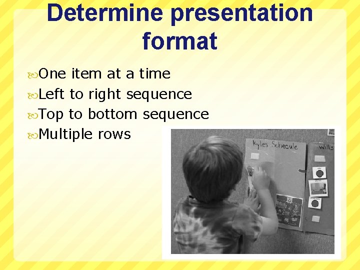 Determine presentation format One item at a time Left to right sequence Top to