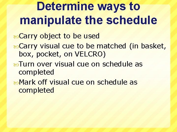 Determine ways to manipulate the schedule Carry object to be used Carry visual cue