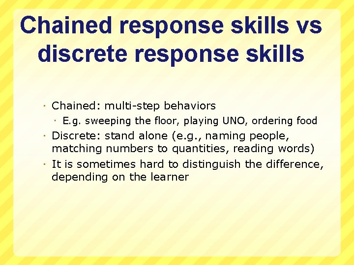 Chained response skills vs discrete response skills Chained: multi-step behaviors E. g. sweeping the