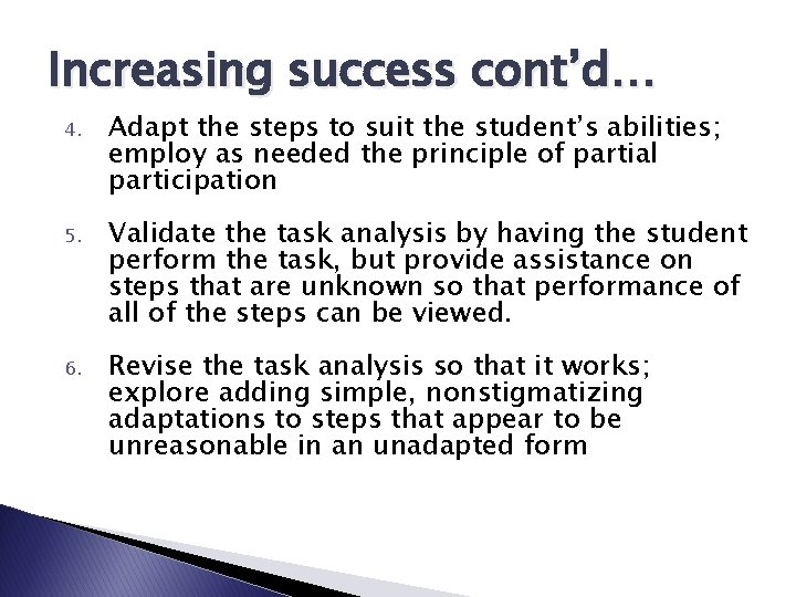 Increasing success cont’d… 4. Adapt the steps to suit the student’s abilities; employ as