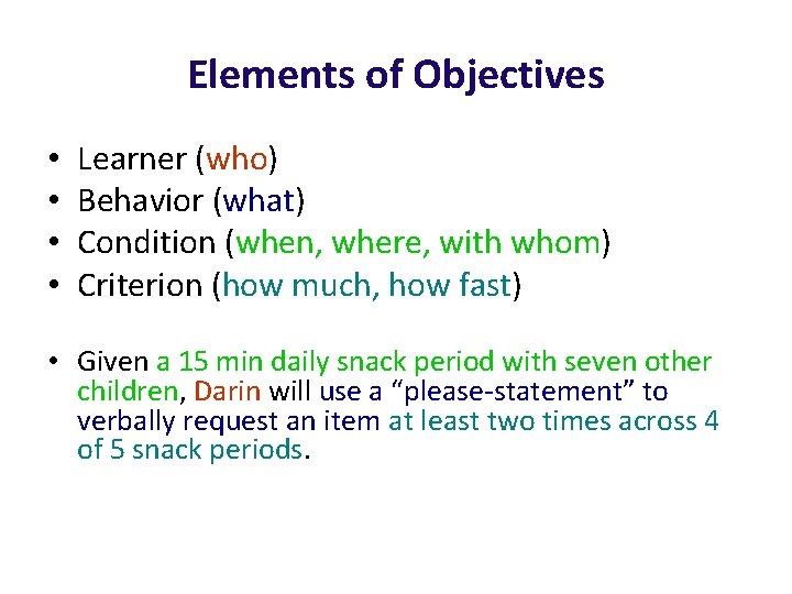 Elements of Objectives • • Learner (who) Behavior (what) Condition (when, where, with whom)