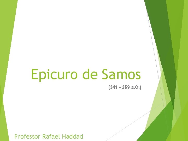 Epicuro de Samos (341 - 269 a. C. ) Professor Rafael Haddad 