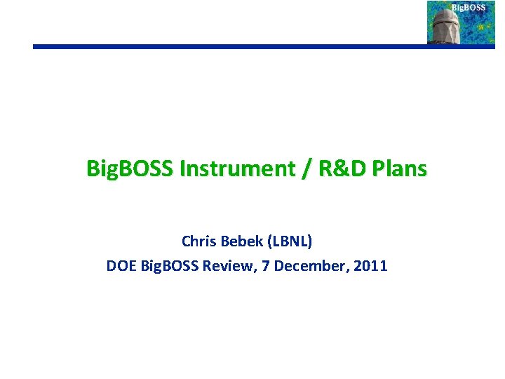 Big. BOSS Instrument / R&D Plans Chris Bebek (LBNL) DOE Big. BOSS Review, 7