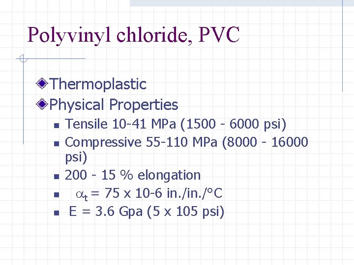 Polyvinyl chloride, PVC Thermoplastic Physical Properties n n n Tensile 10 -41 MPa (1500