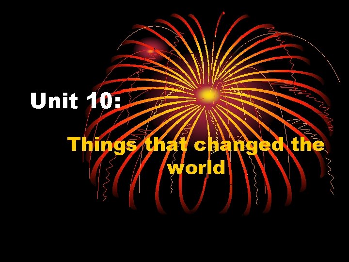 Unit 10: Things that changed the world 
