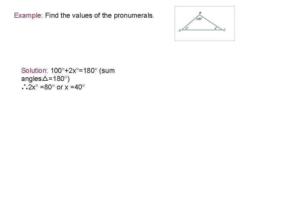 Example: Find the values of the pronumerals. Solution: 100°+2 x°=180° (sum angles△=180°) ∴ 2