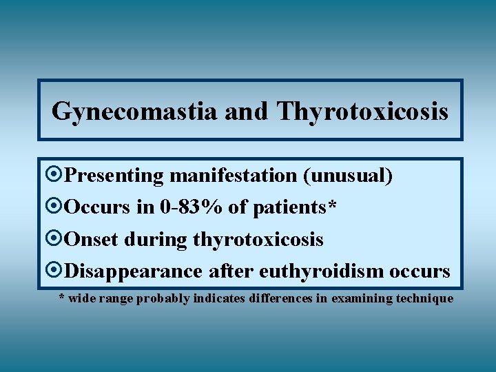 Gynecomastia and Thyrotoxicosis ¤Presenting manifestation (unusual) ¤Occurs in 0 -83% of patients* ¤Onset during