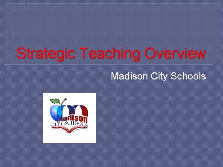 Strategic Teaching Overview Madison City Schools 