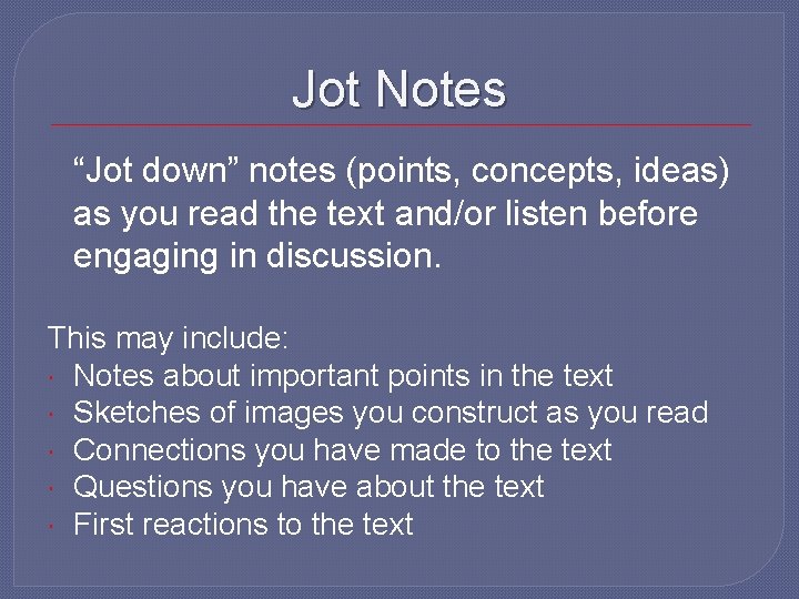 Jot Notes “Jot down” notes (points, concepts, ideas) as you read the text and/or