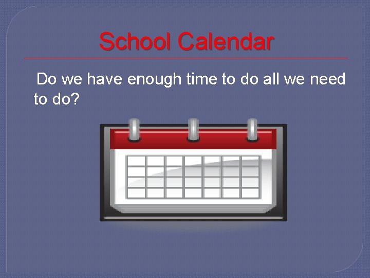 School Calendar Do we have enough time to do all we need to do?