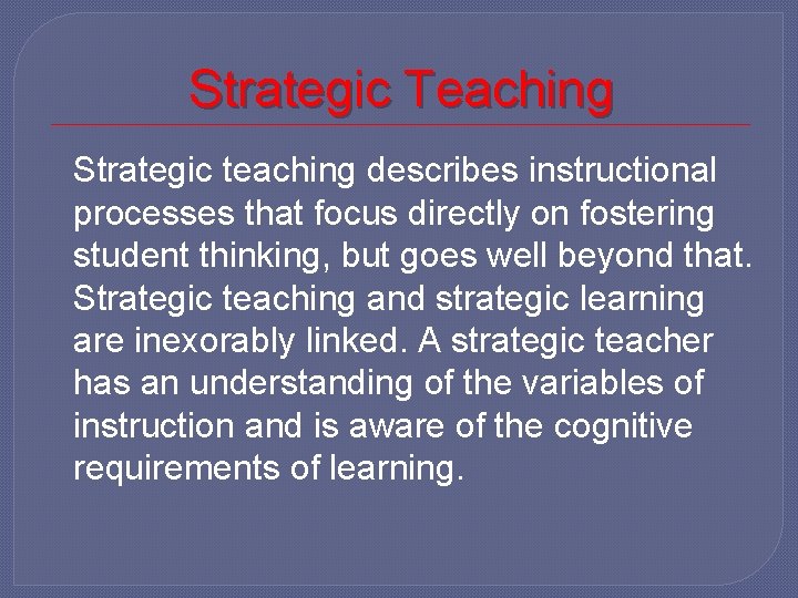 Strategic Teaching Strategic teaching describes instructional processes that focus directly on fostering student thinking,