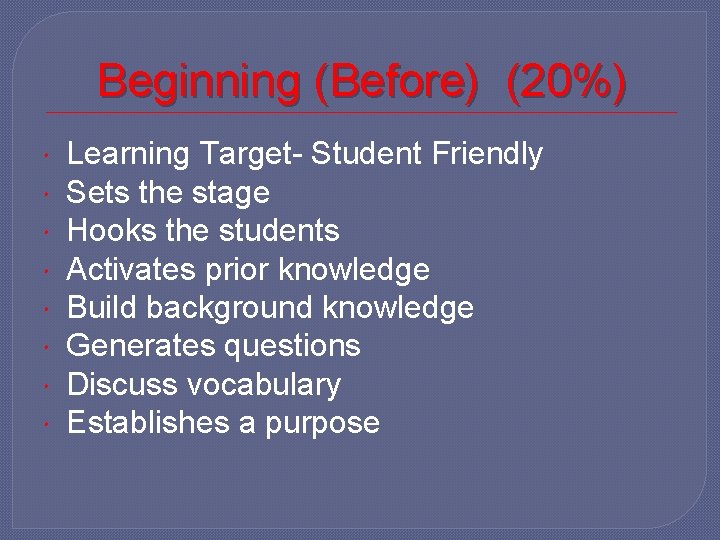 Beginning (Before) (20%) Learning Target- Student Friendly Sets the stage Hooks the students Activates