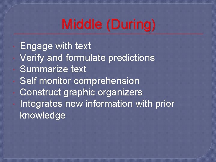 Middle (During) Engage with text Verify and formulate predictions Summarize text Self monitor comprehension