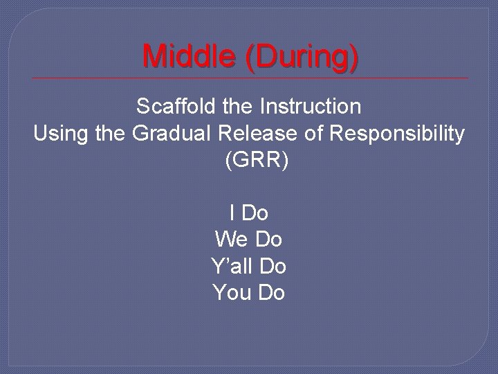 Middle (During) Scaffold the Instruction Using the Gradual Release of Responsibility (GRR) I Do