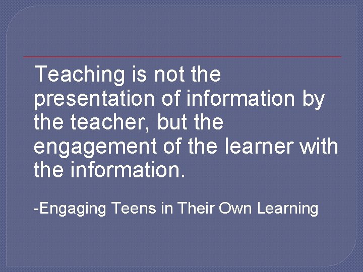 Teaching is not the presentation of information by the teacher, but the engagement of