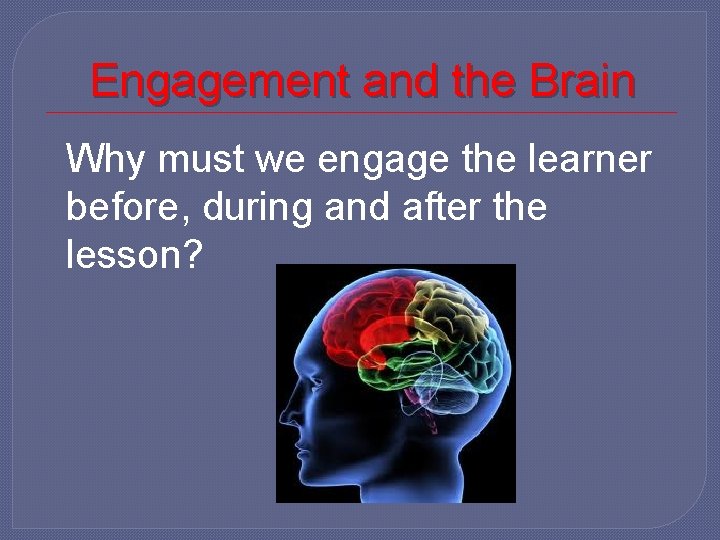 Engagement and the Brain Why must we engage the learner before, during and after