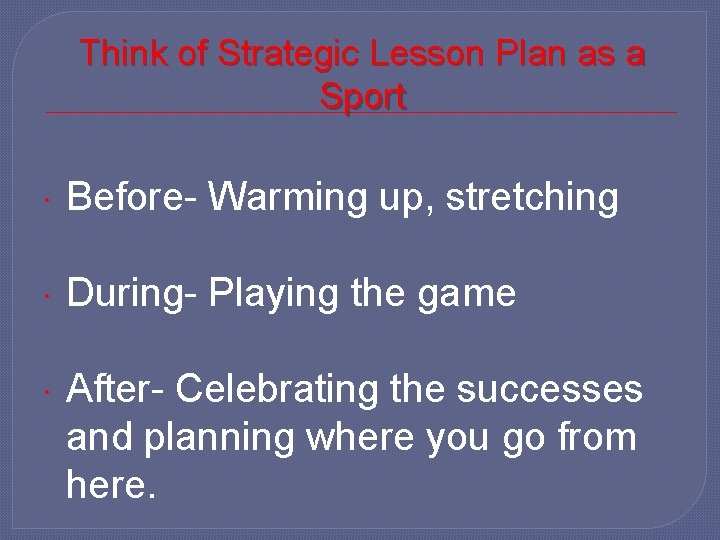 Think of Strategic Lesson Plan as a Sport Before- Warming up, stretching During- Playing