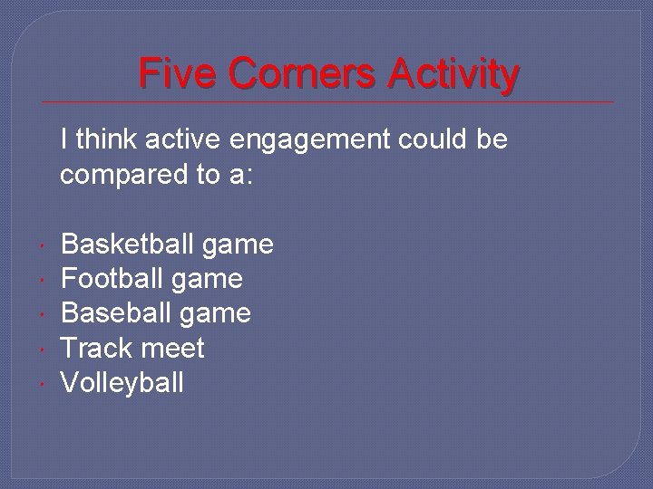 Five Corners Activity I think active engagement could be compared to a: Basketball game