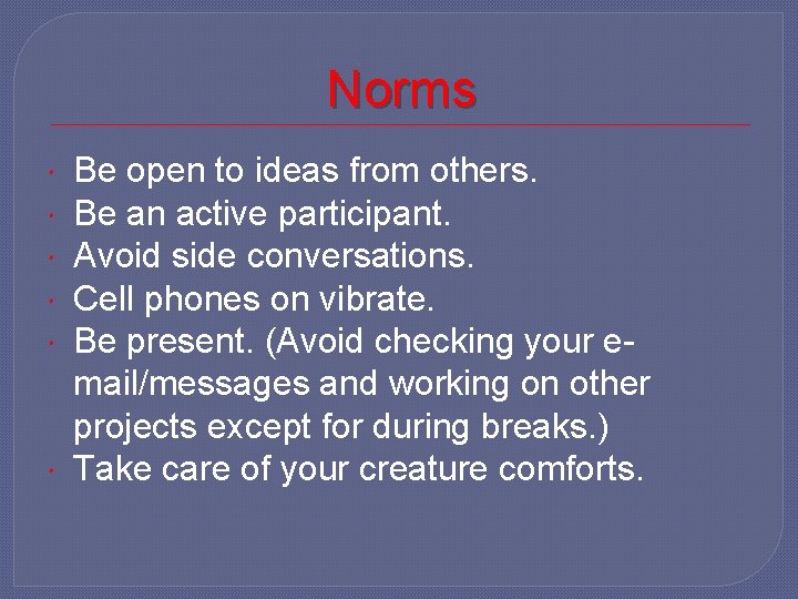 Norms Be open to ideas from others. Be an active participant. Avoid side conversations.