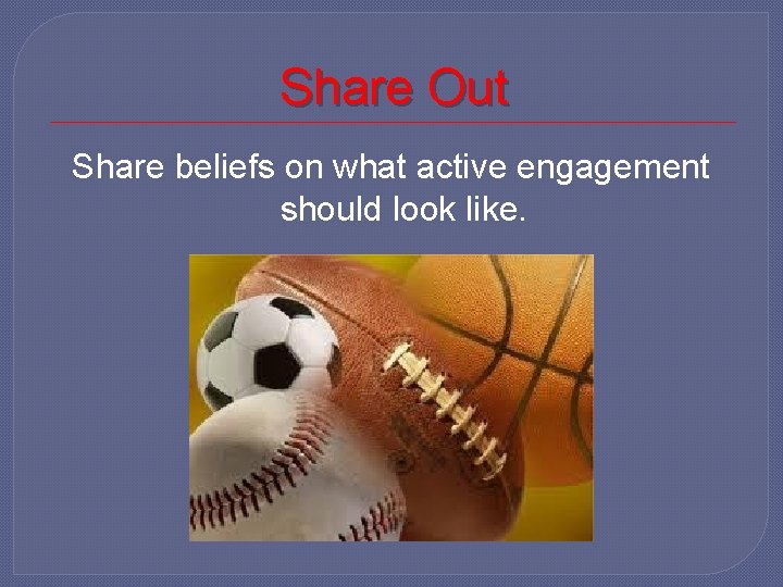 Share Out Share beliefs on what active engagement should look like. 