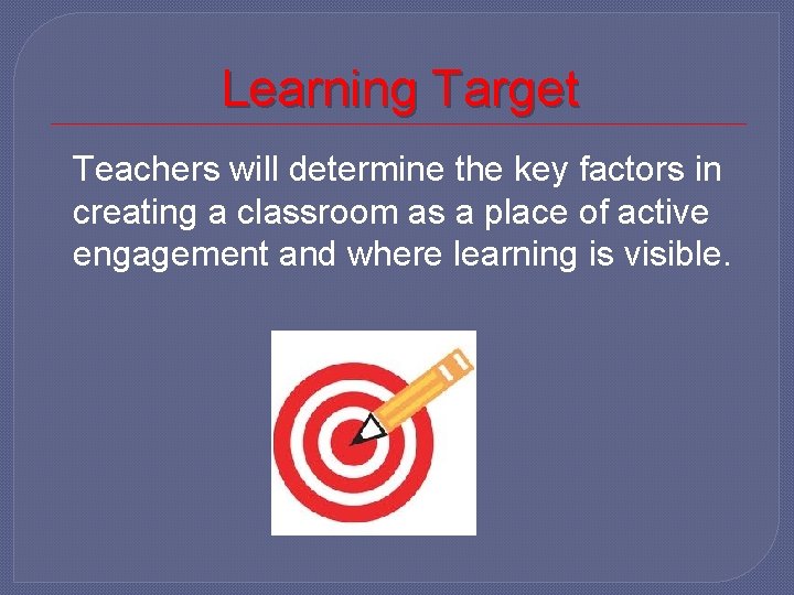 Learning Target Teachers will determine the key factors in creating a classroom as a