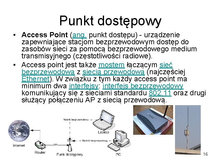 Punkt dostępowy • Access Point (ang. punkt dostępu) - urządzenie zapewniające stacjom bezprzewodowym dostęp Punkt dostępowy • Access Point (ang. punkt dostępu) - urządzenie zapewniające stacjom bezprzewodowym dostęp