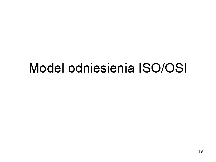 Model odniesienia ISO/OSI 19 Model odniesienia ISO/OSI 19