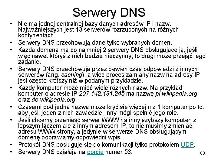 Serwery DNS • Nie ma jednej centralnej bazy danych adresów IP i nazw. Najważniejszych Serwery DNS • Nie ma jednej centralnej bazy danych adresów IP i nazw. Najważniejszych