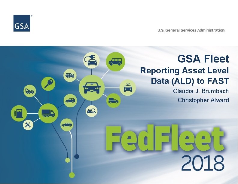 GSA Fleet Reporting Asset Level Data (ALD) to FAST Claudia J. Brumbach Christopher Alward