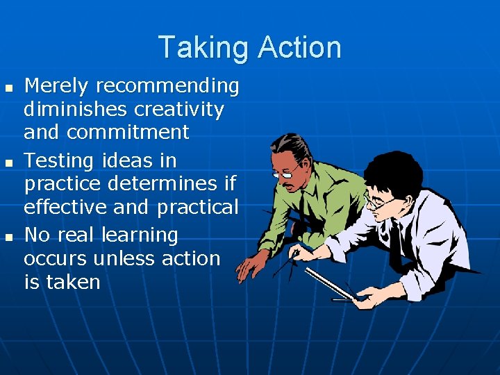 Taking Action n Merely recommending diminishes creativity and commitment Testing ideas in practice determines