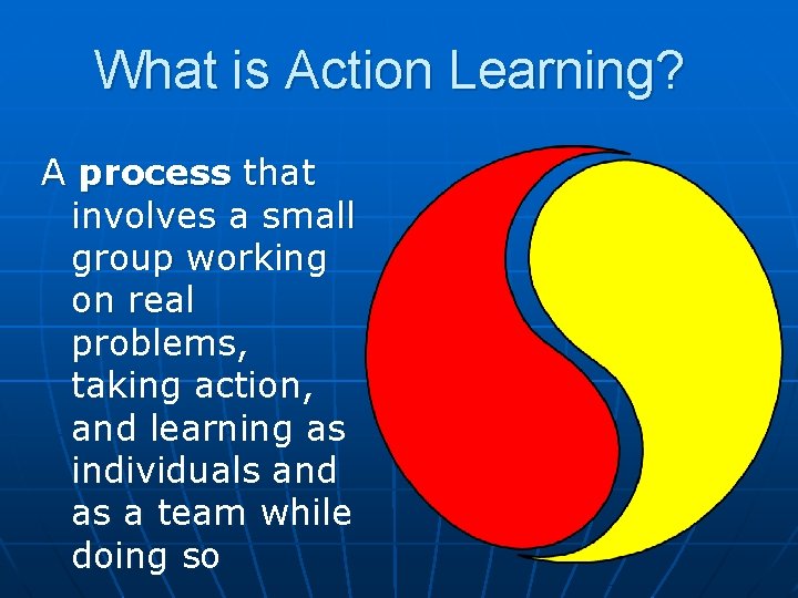 What is Action Learning? A process that involves a small group working on real