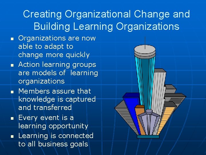 Creating Organizational Change and Building Learning Organizations n n n Organizations are now able