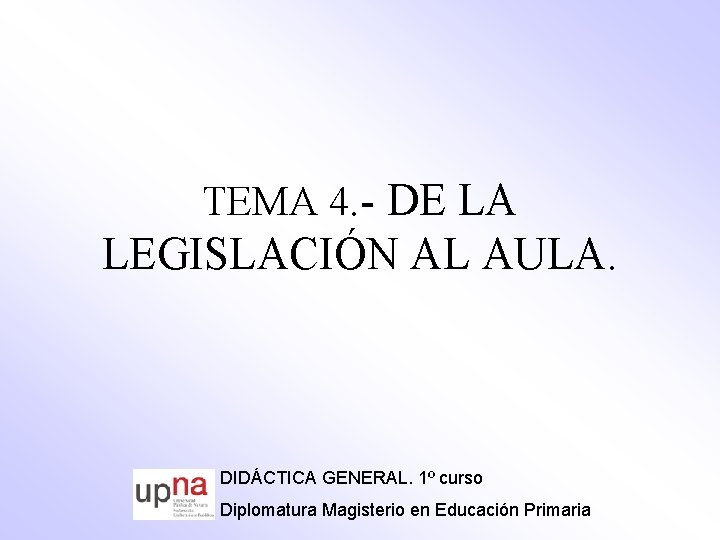 TEMA 4. - DE LA LEGISLACIÓN AL AULA. DIDÁCTICA GENERAL. 1º curso Diplomatura Magisterio