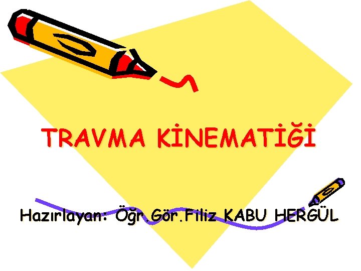 TRAVMA KİNEMATİĞİ Hazırlayan: Öğr. Gör. Filiz KABU HERGÜL 