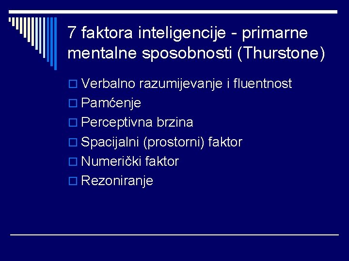 7 faktora inteligencije - primarne mentalne sposobnosti (Thurstone) o Verbalno razumijevanje i fluentnost o