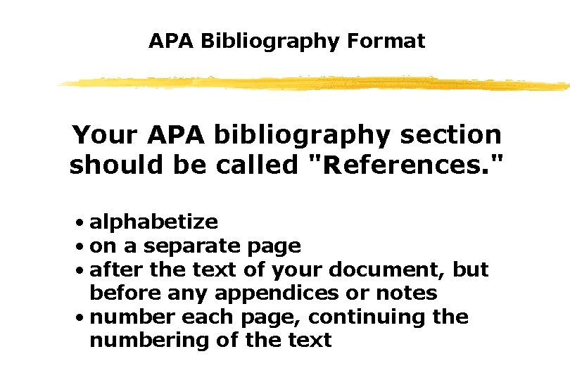 APA Bibliography Format Your APA bibliography section should be called "References. " • alphabetize