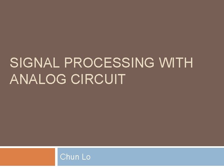 SIGNAL PROCESSING WITH ANALOG CIRCUIT Chun Lo 