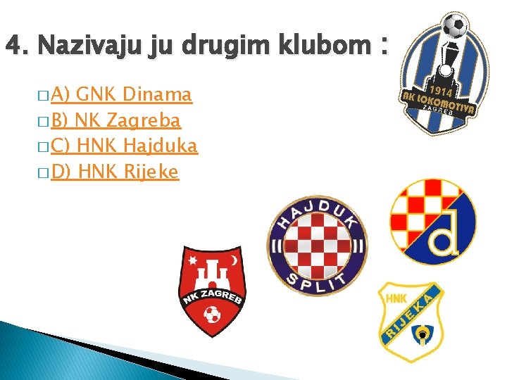 4. Nazivaju ju drugim klubom : � A) GNK Dinama � B) NK Zagreba