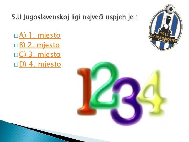 5. U Jugoslavenskoj ligi najveći uspjeh je : � A) 1. mjesto � B)