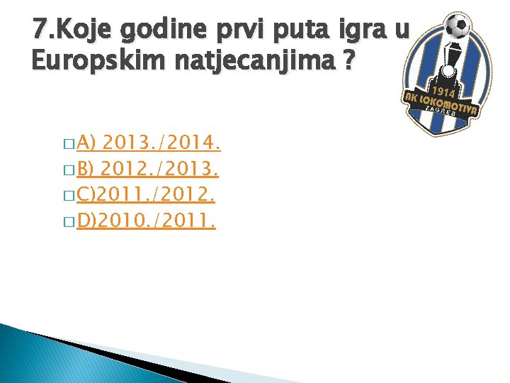 7. Koje godine prvi puta igra u Europskim natjecanjima ? � A) 2013. /2014.