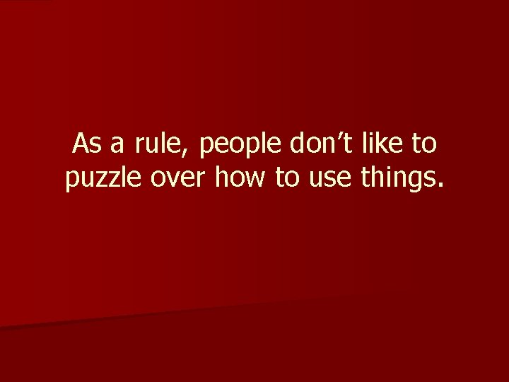 As a rule, people don’t like to puzzle over how to use things. 